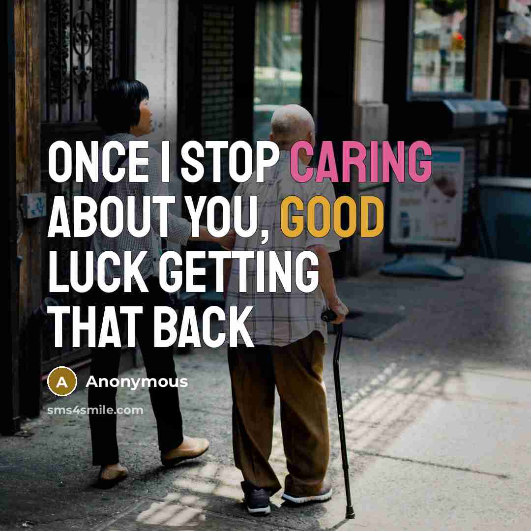“Once I stop caring about you, good luck getting that back” quote by Anonymous