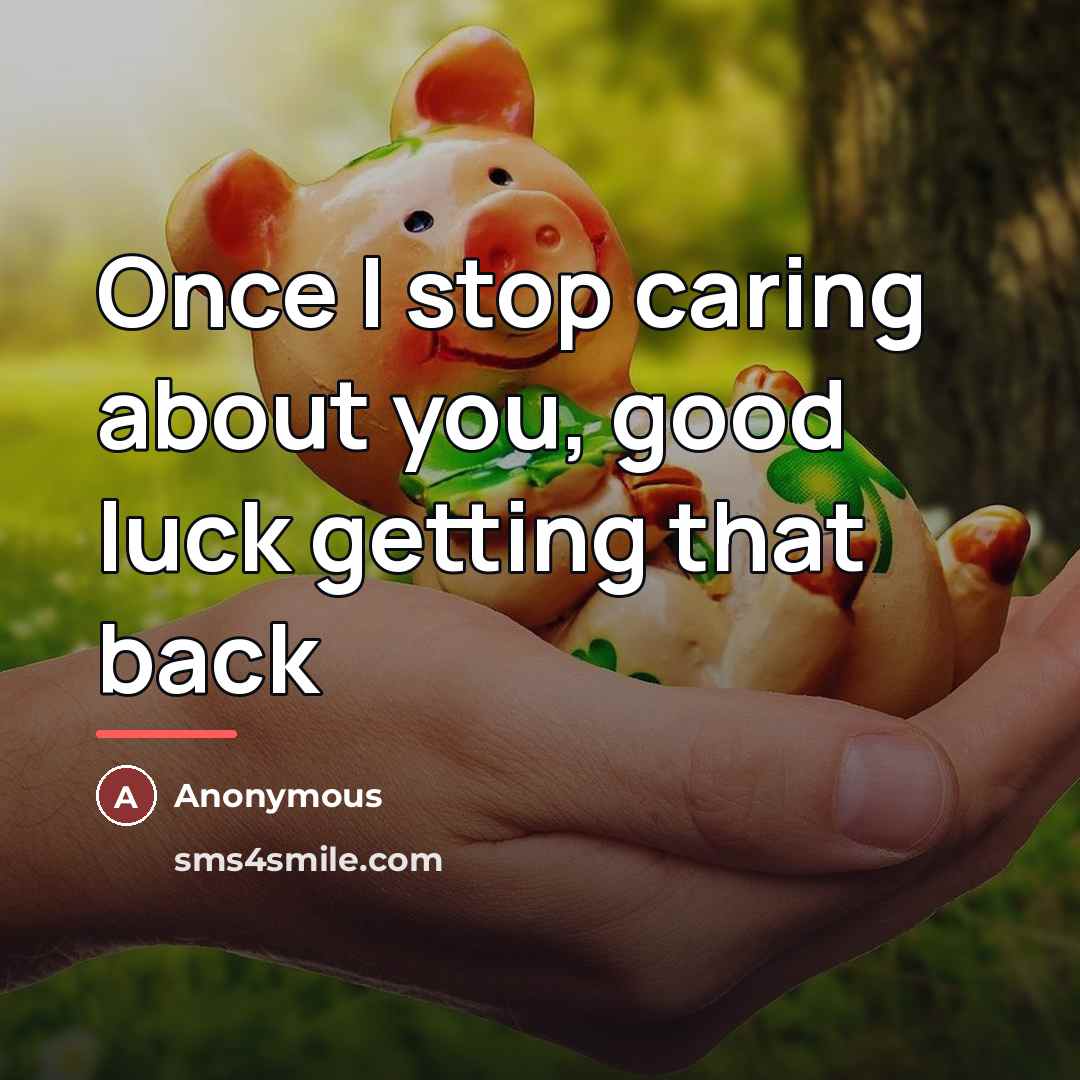 “Once I stop caring about you, good luck getting that…” quote by Anonymous
