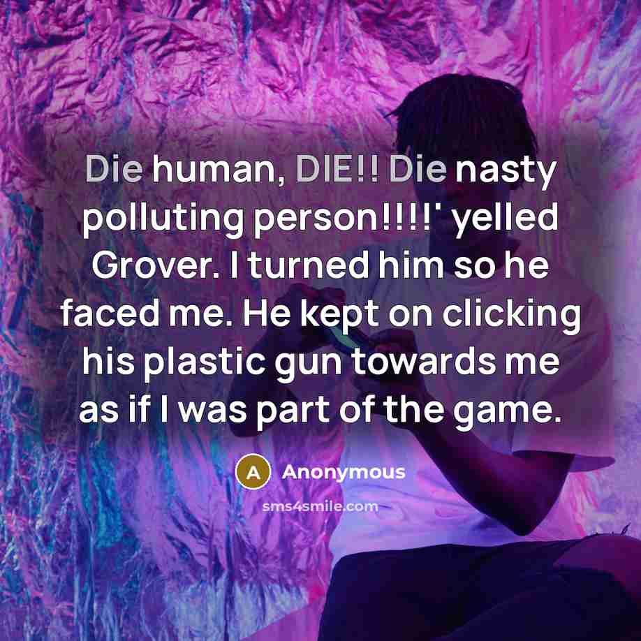 “Die human, DIE!! Die nasty polluting person!!!!' yelled Grover. I…” quote by Anonymous