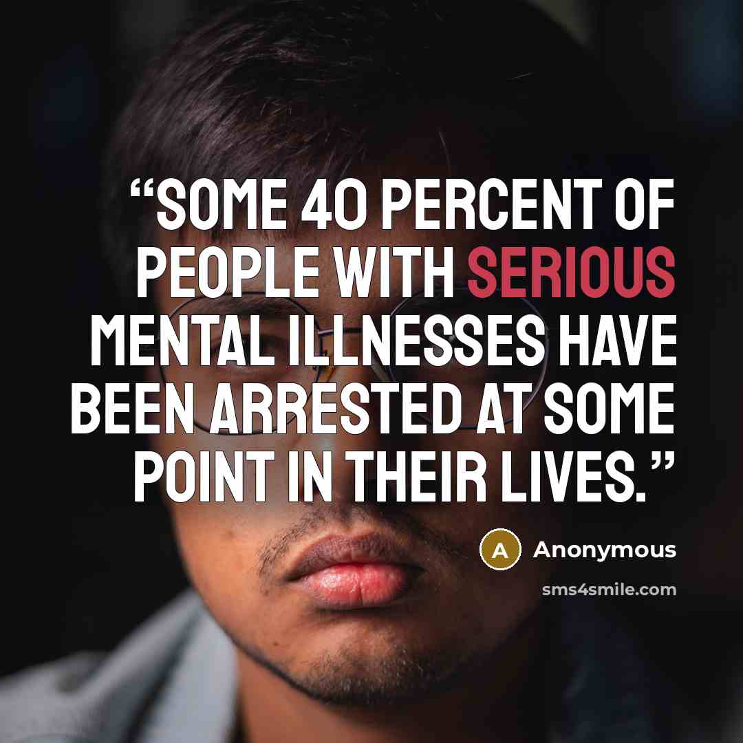 “Some 40 percent of people with serious mental illnesses have been arrested at some point in their lives.” quote by Anonymous