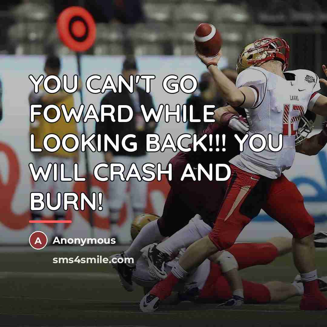 “YOU CAN'T GO FOWARD WHILE LOOKING BACK!!! YOU WILL CRASH…” quote by Anonymous