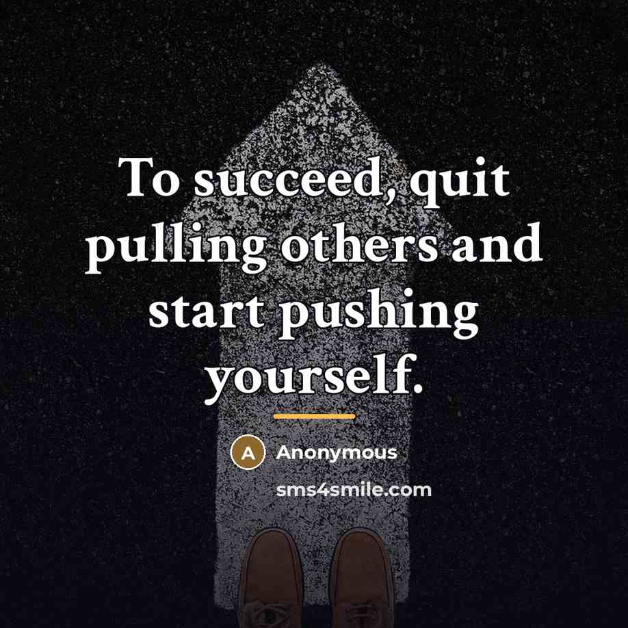 “To succeed, quit pulling others and start pushing yourself.…” quote by Anonymous