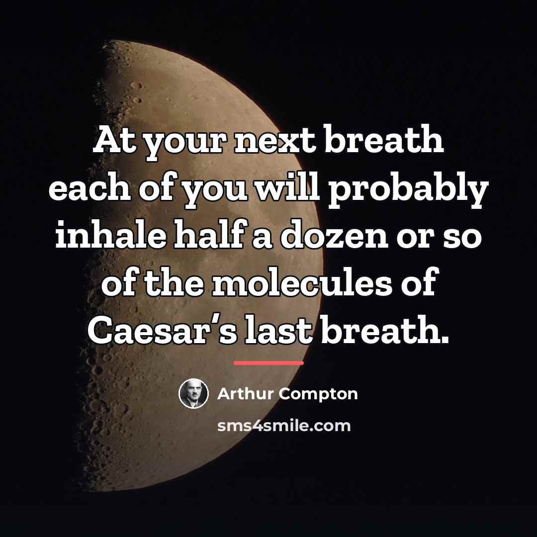 “At your next breath each of you will probably inhale…” quote by Arthur Compton