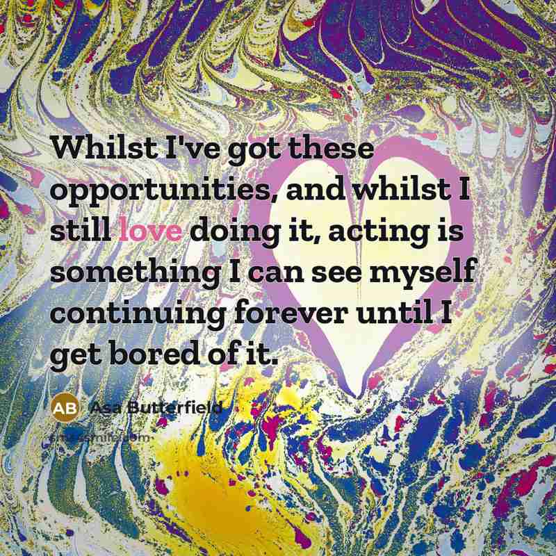 “Whilst I've got these opportunities, and whilst I still love…” quote by Asa Butterfield