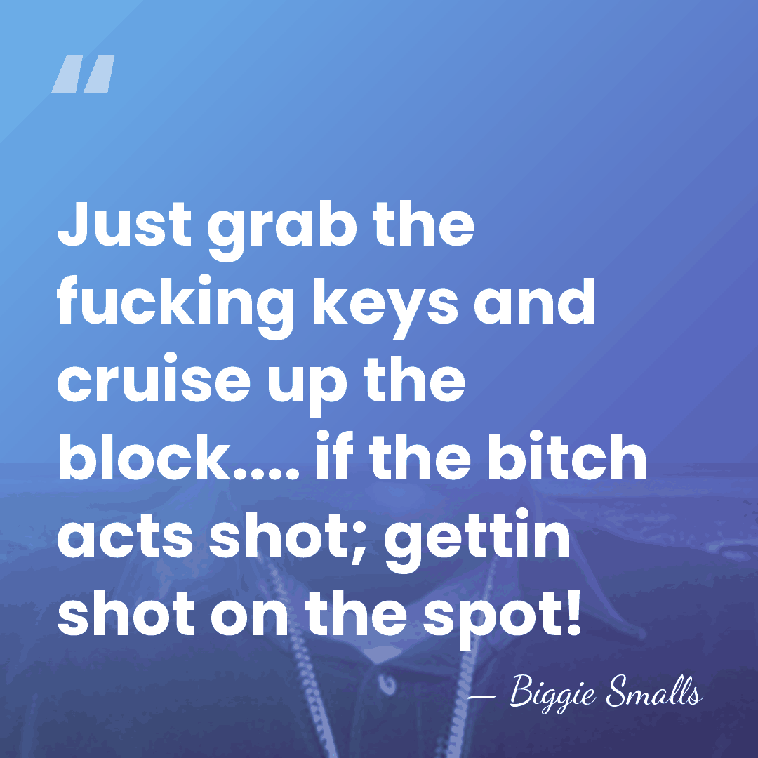 Just grab the fucking keys and cruise up the block.... if the&hellip; - Biggie Smalls