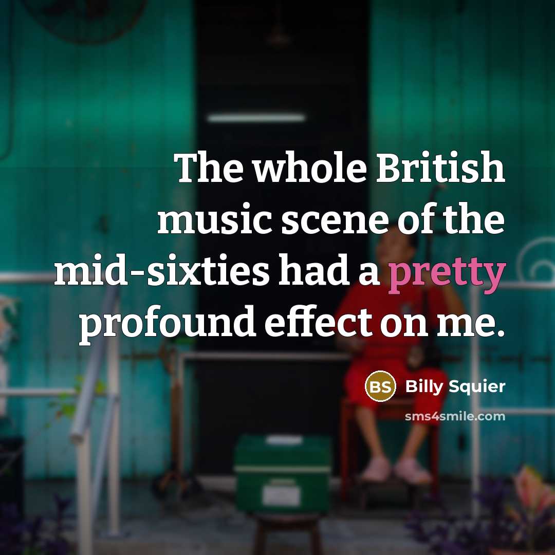 “The whole British music scene of the mid-sixties had a…” quote by Billy Squier