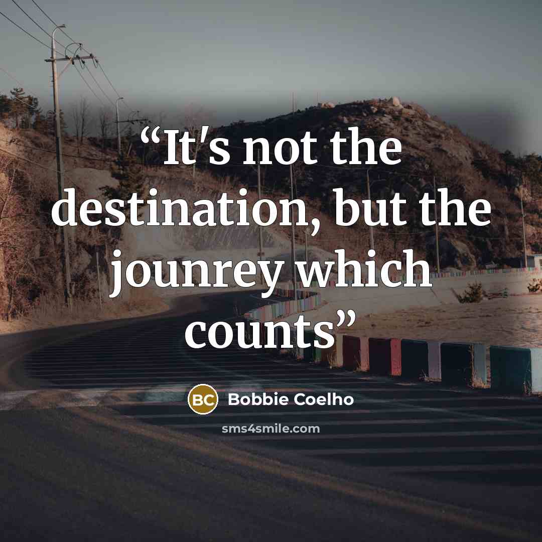 “It's not the destination, but the jounrey which counts” quote by Bobbie Coelho