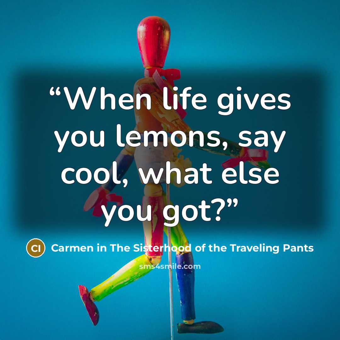 “When life gives you lemons, say cool, what else you got?” quote by Carmen in The Sisterhood of the Traveling Pants