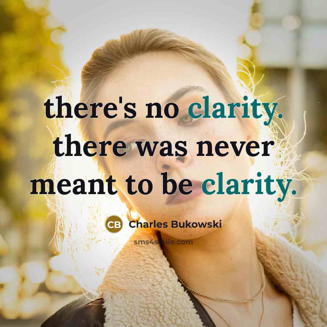 “there's no clarity. there was never meant to be clarity.…” quote by Charles Bukowski
