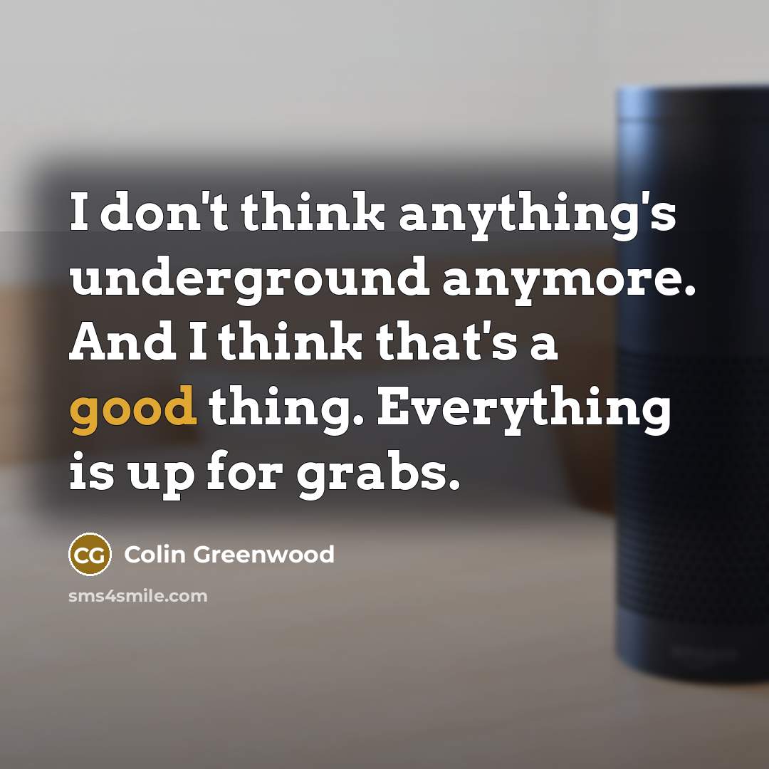 “I don't think anything's underground anymore. And I think that's…” quote by Colin Greenwood