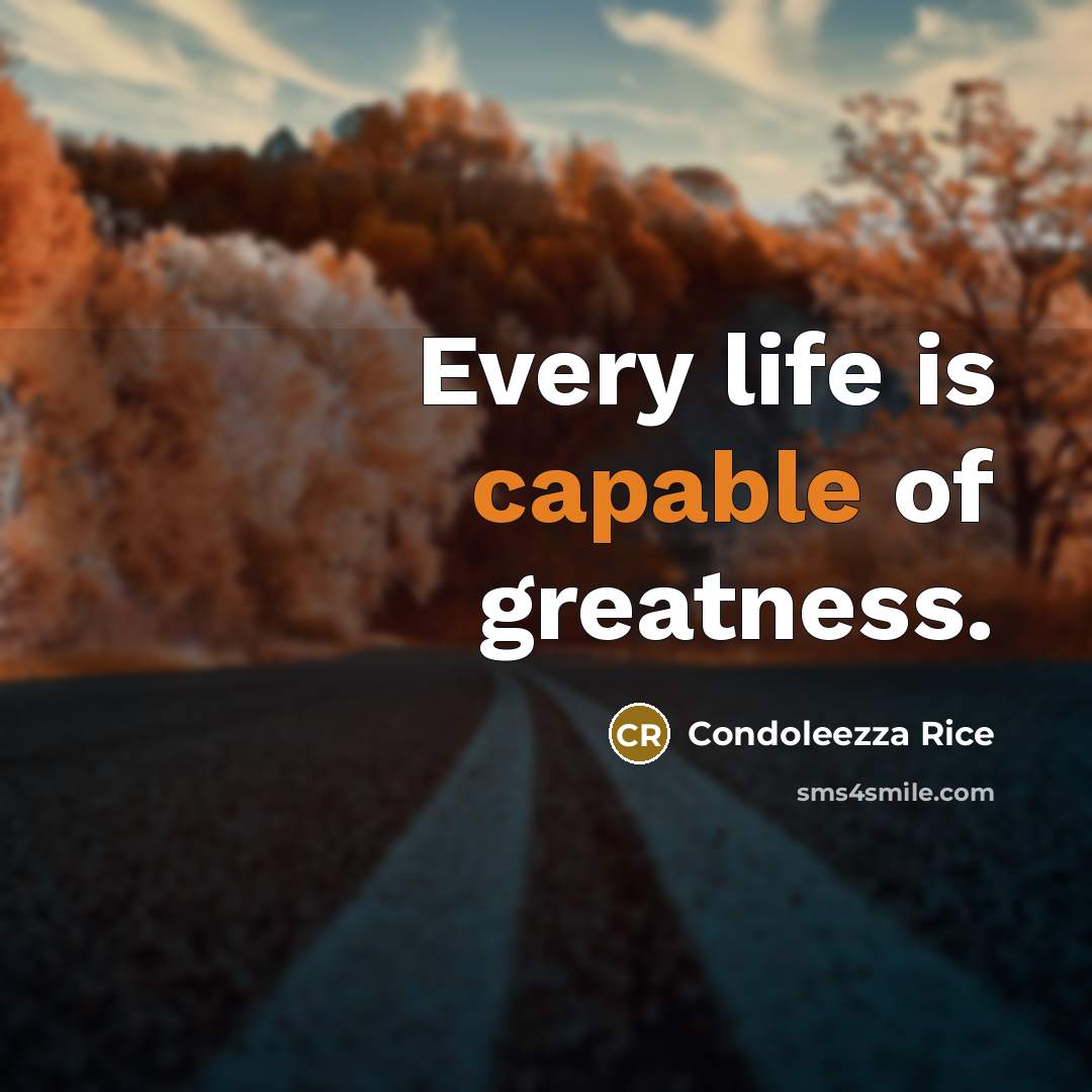 “Every life is capable of greatness.…” quote by Condoleezza Rice