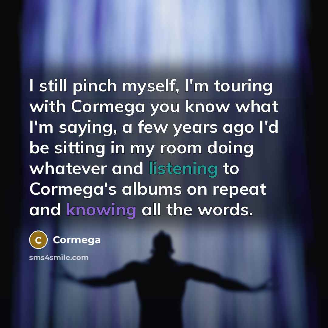 “I still pinch myself, I'm touring with Cormega you know…” quote by Cormega