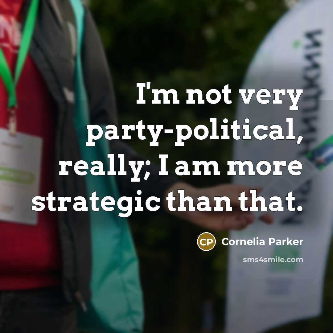 “I'm not very party-political, really; I am more strategic than…” quote by Cornelia Parker