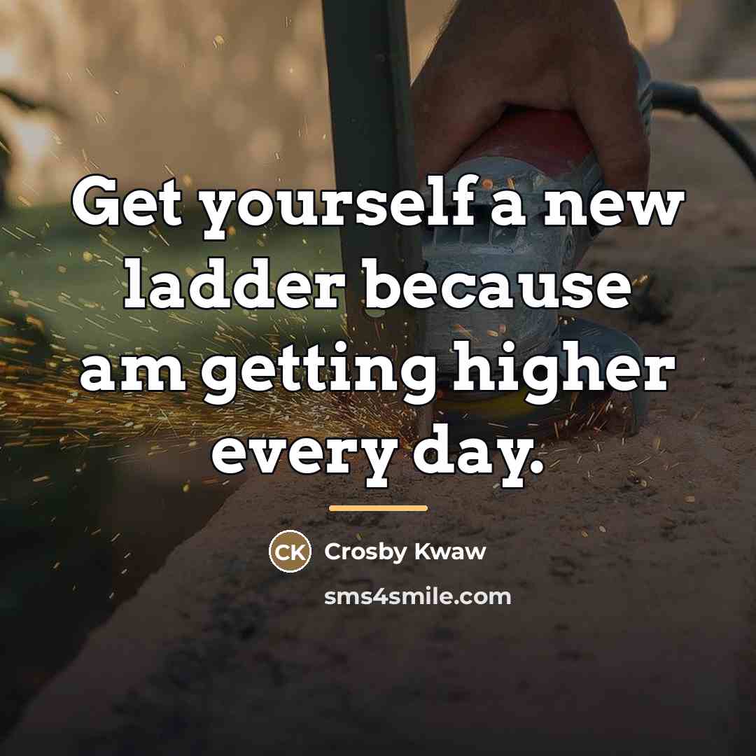 “Get yourself a new ladder because am getting higher every…” quote by Crosby Kwaw