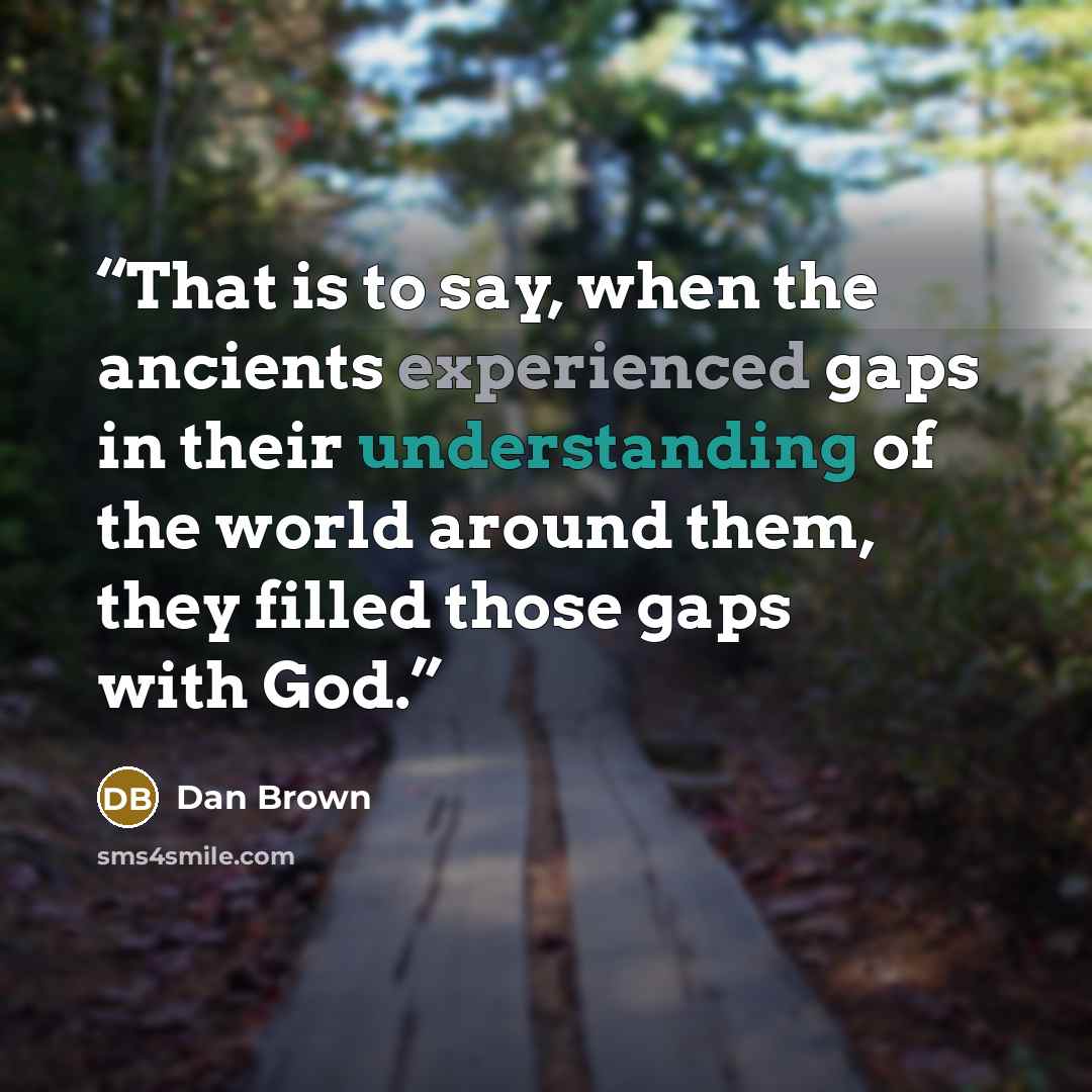 “That is to say, when the ancients experienced gaps in their understanding of the world around them, they filled those gaps with God.” quote by Dan Brown