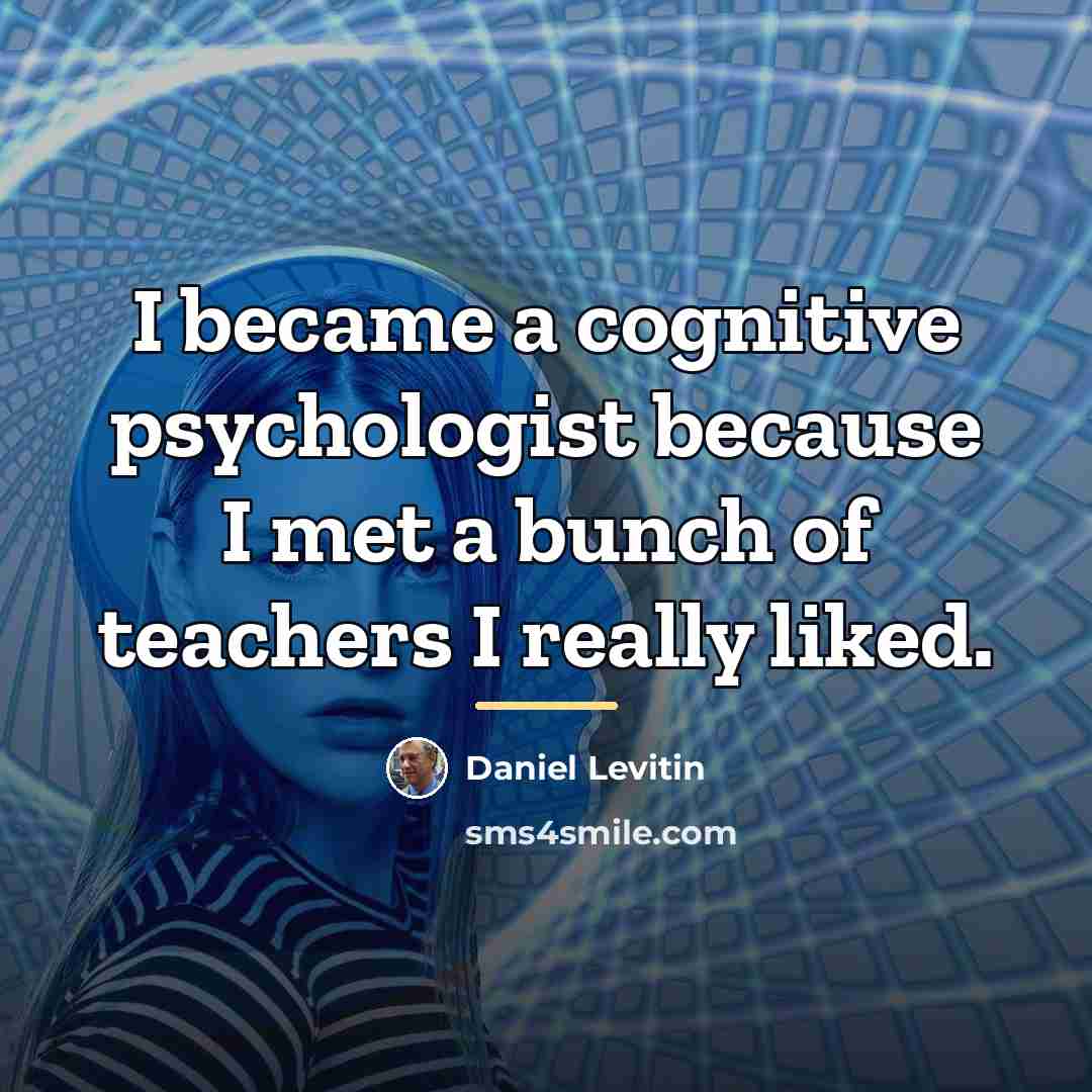 “I became a cognitive psychologist because I met a bunch…” quote by Daniel Levitin
