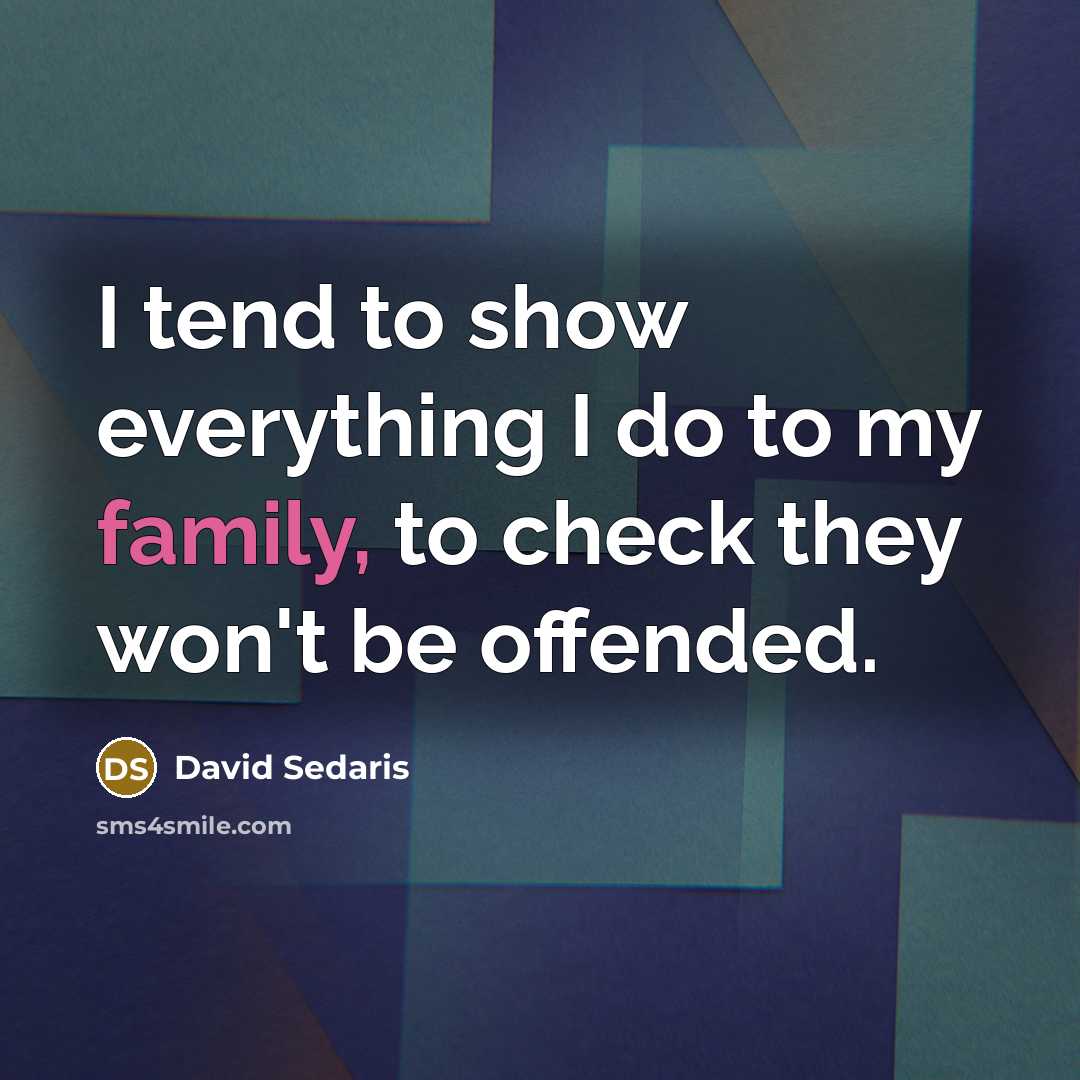“I tend to show everything I do to my family,…” quote by David Sedaris