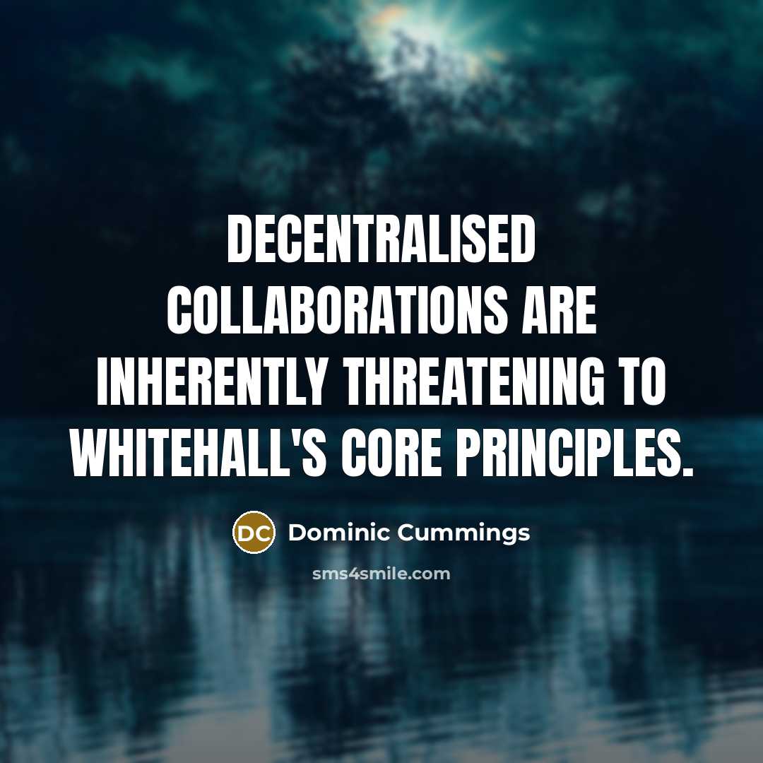 “Decentralised collaborations are inherently threatening to Whitehall's core principles.…” quote by Dominic Cummings