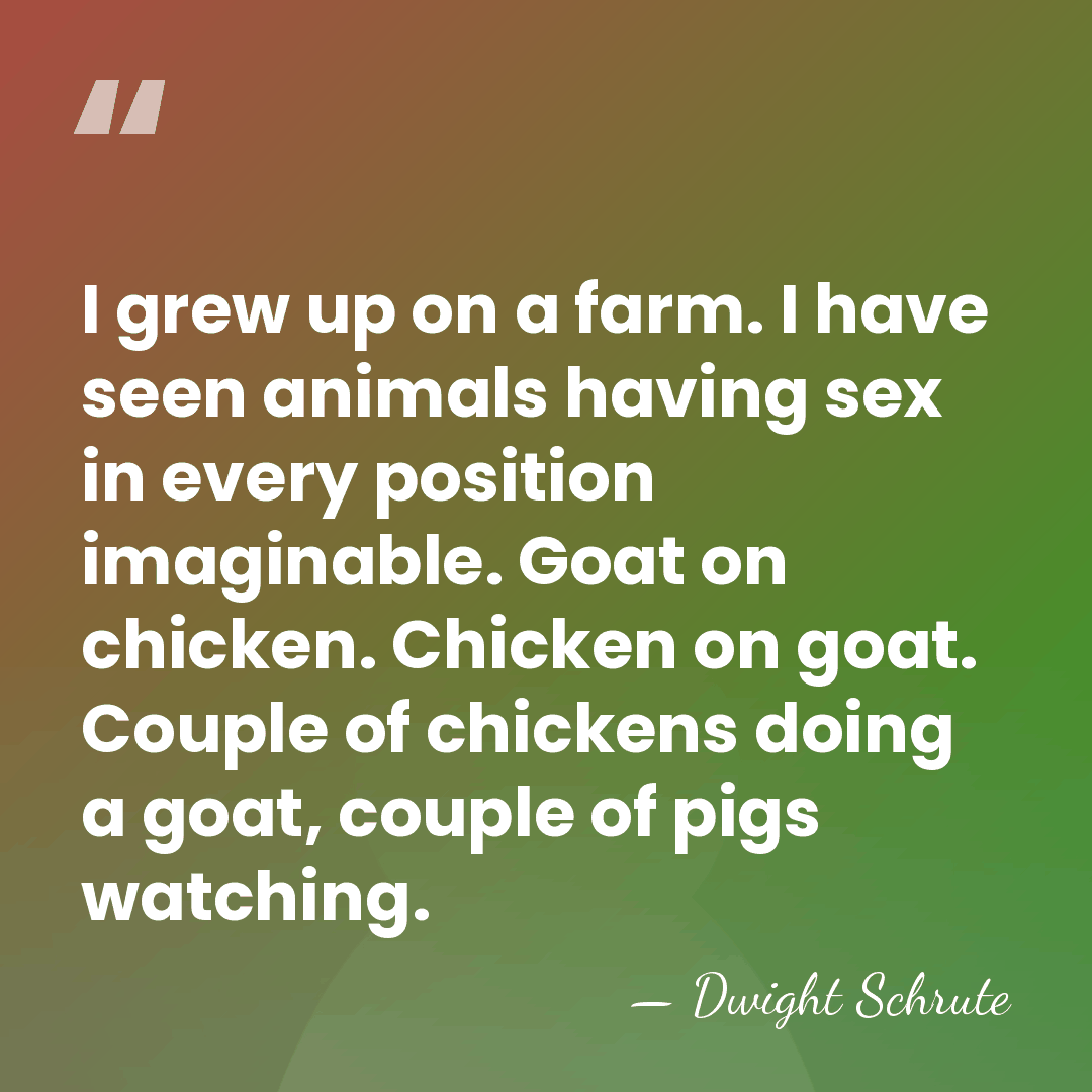 I grew up on a farm. I have seen animals having sex&hellip; - Dwight Schrute