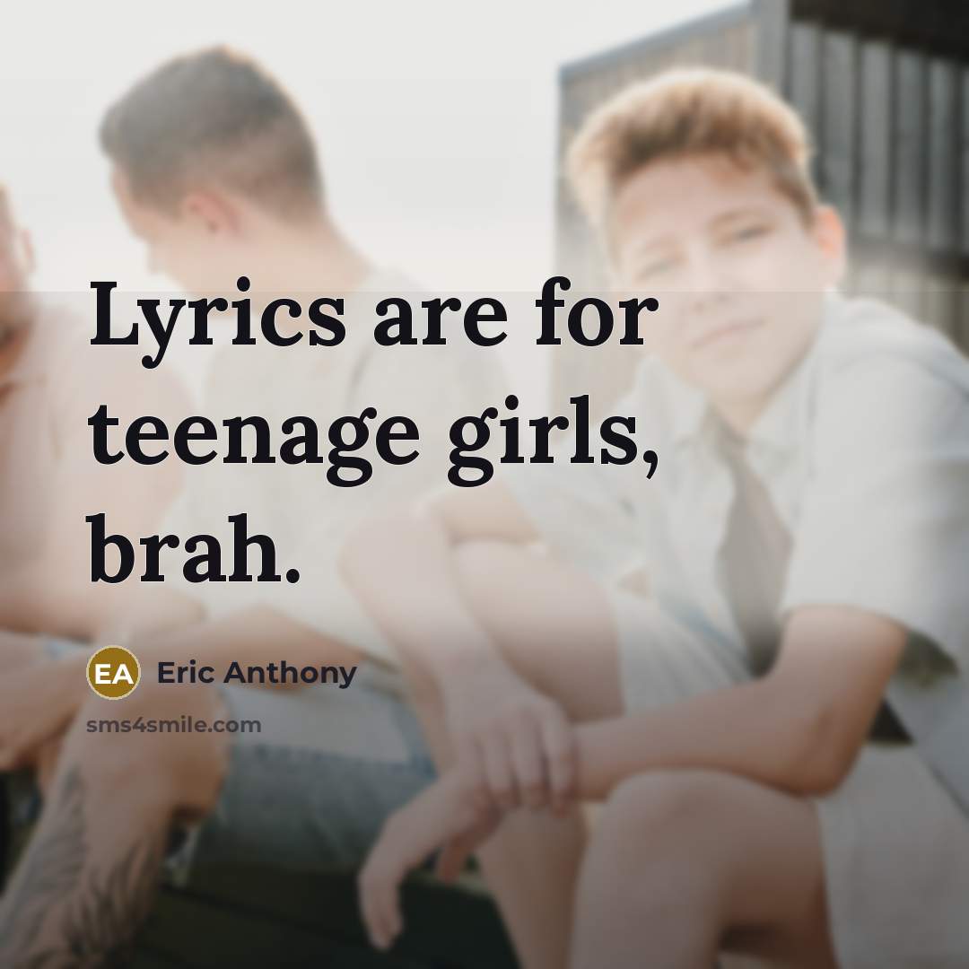 “Lyrics are for teenage girls, brah.…” quote by Eric Anthony