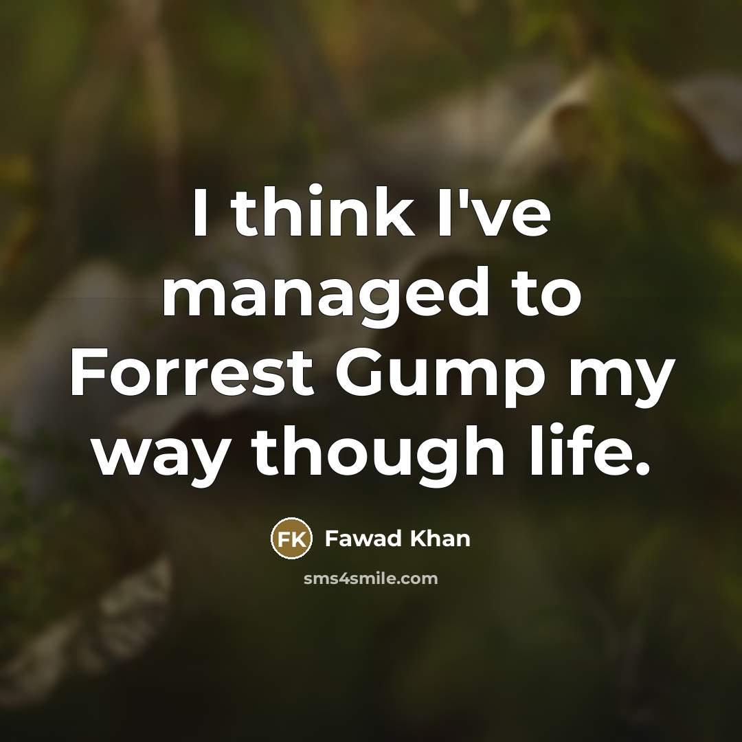 “I think I've managed to Forrest Gump my way though…” quote by Fawad Khan