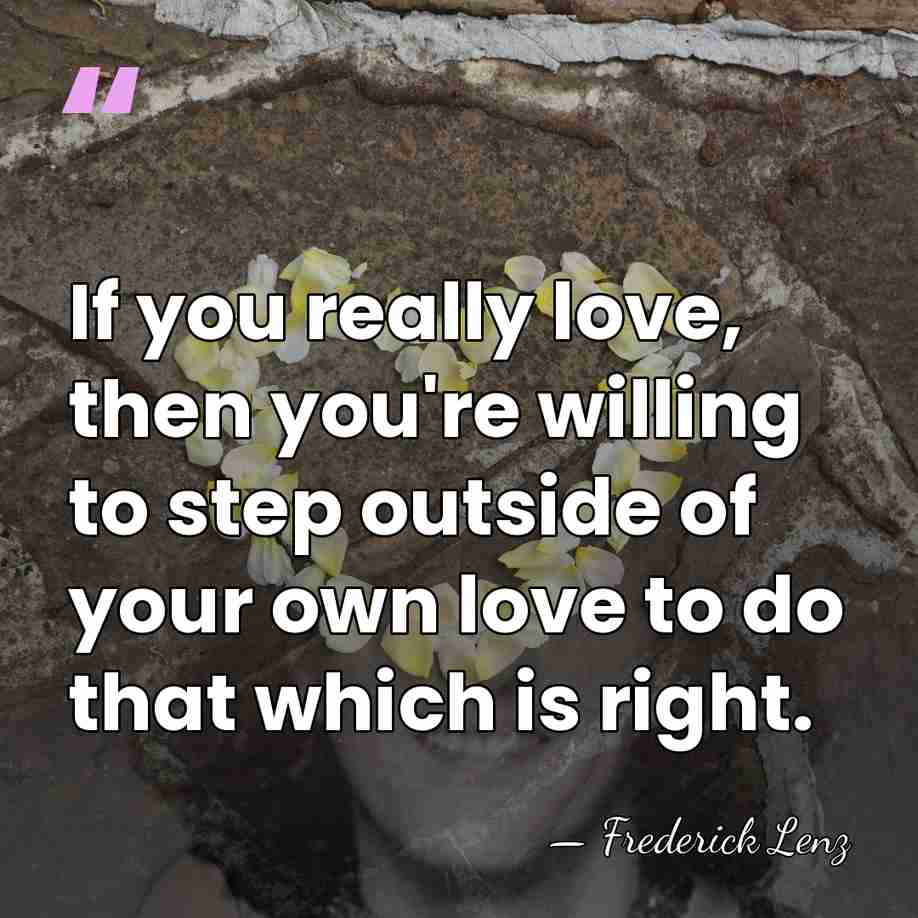 If you really love, then you're willing to step outside of your&hellip; - Frederick Lenz