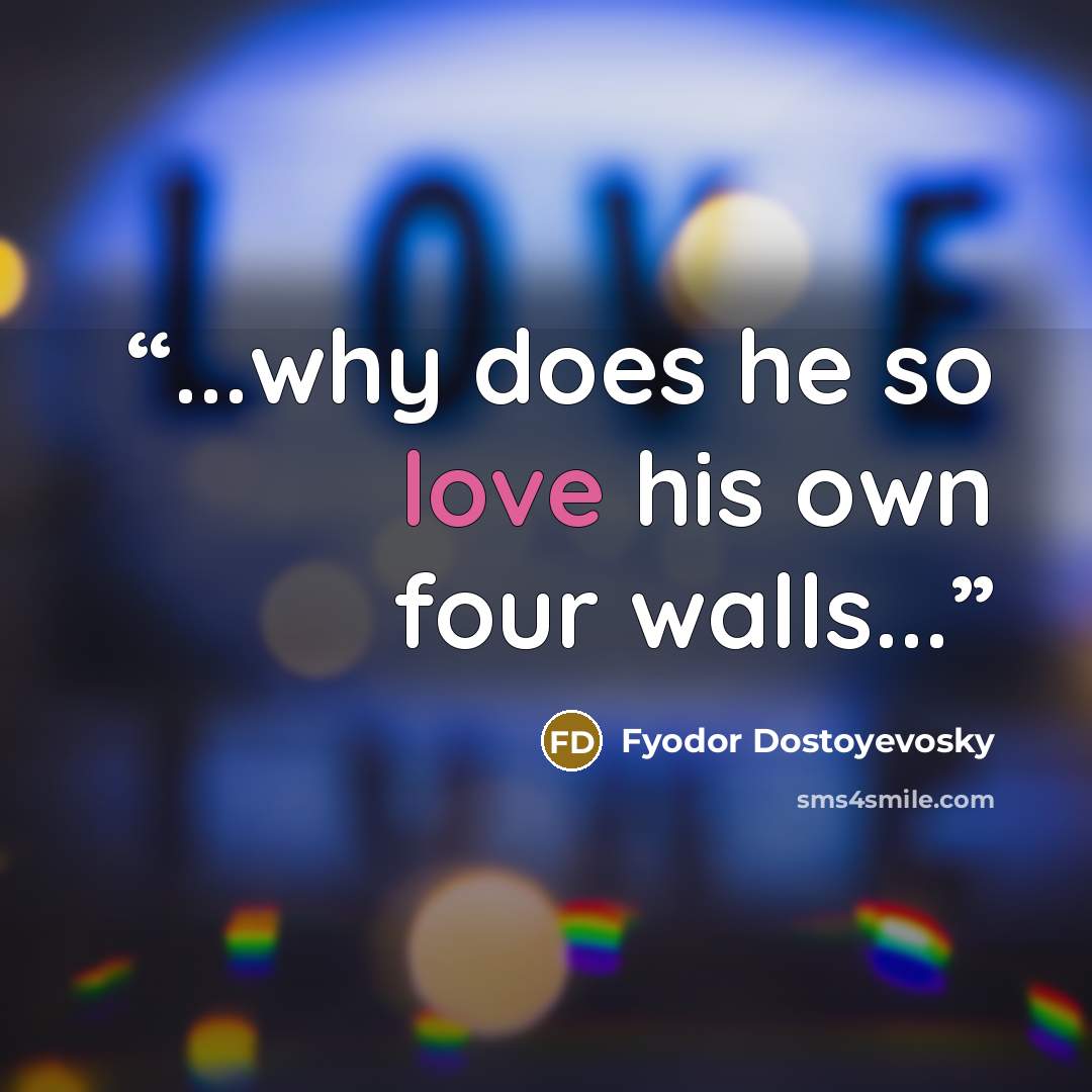 “...why does he so love his own four walls...” quote by Fyodor Dostoyevosky