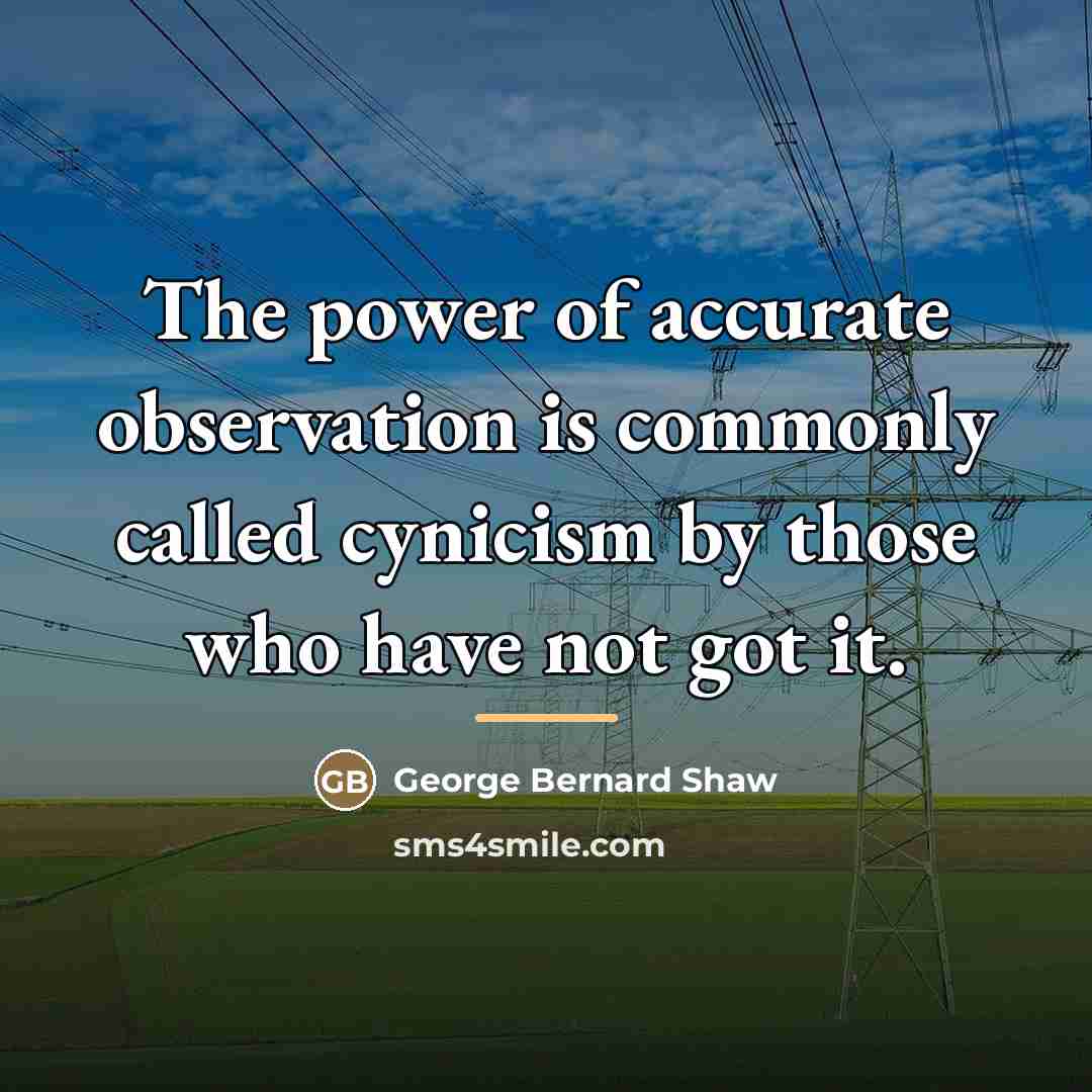 “The power of accurate observation is commonly called cynicism by…” quote by George Bernard Shaw