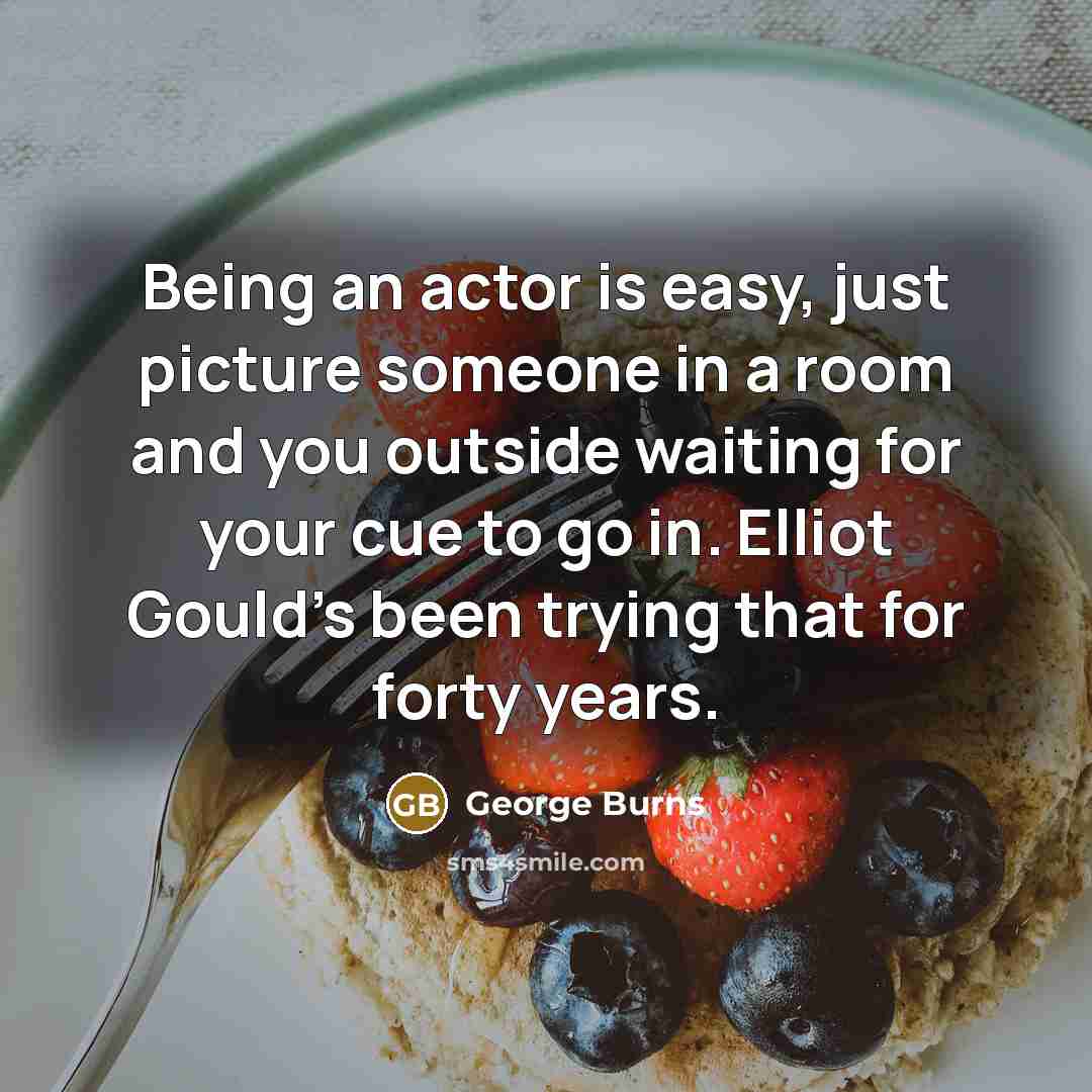 “Being an actor is easy, just picture someone in a…” quote by George Burns