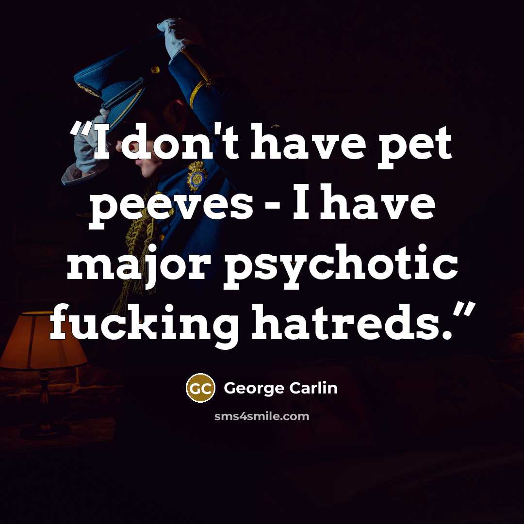 “I don't have pet peeves - I have major psychotic fucking hatreds.” quote by George Carlin