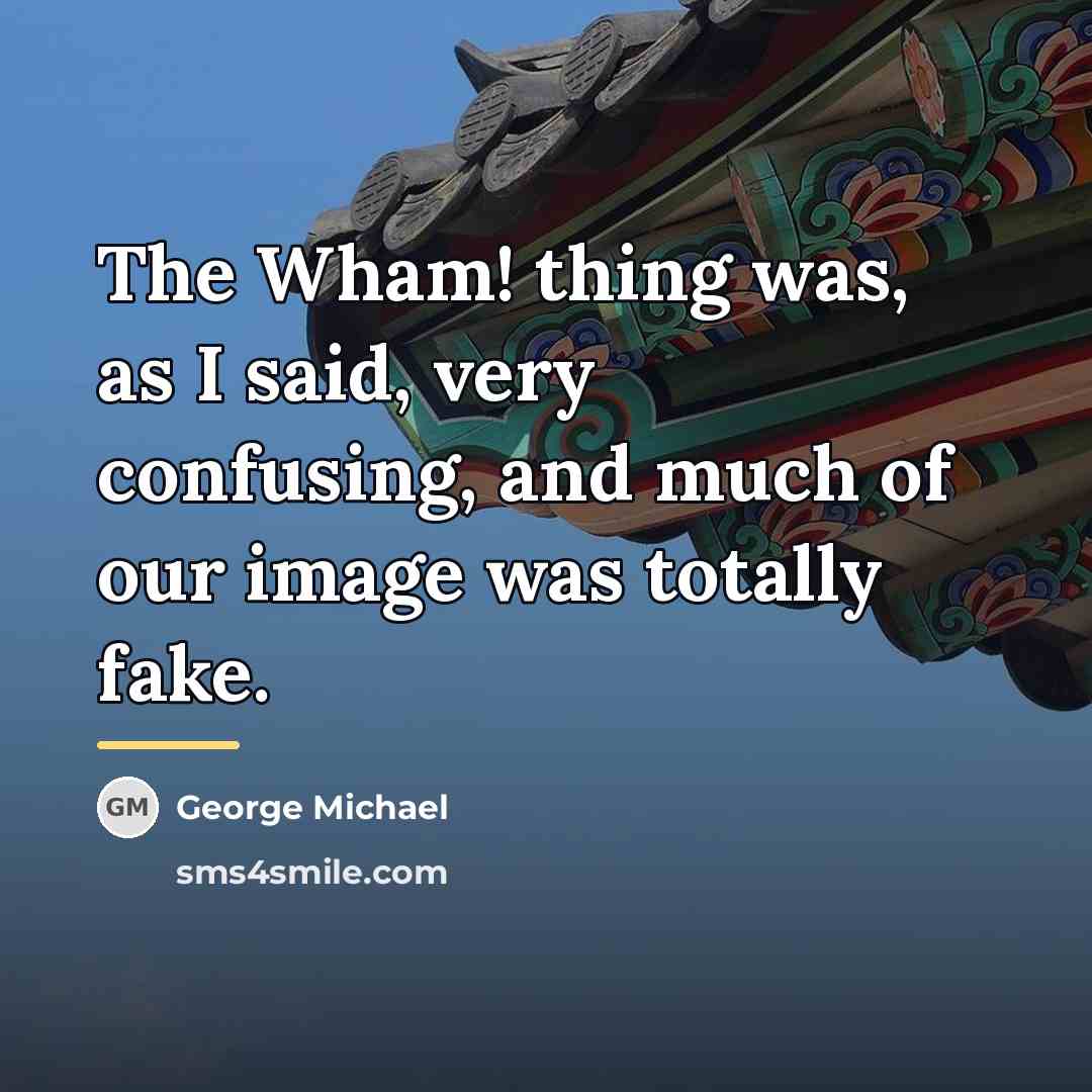 “The Wham! thing was, as I said, very confusing, and…” quote by George Michael
