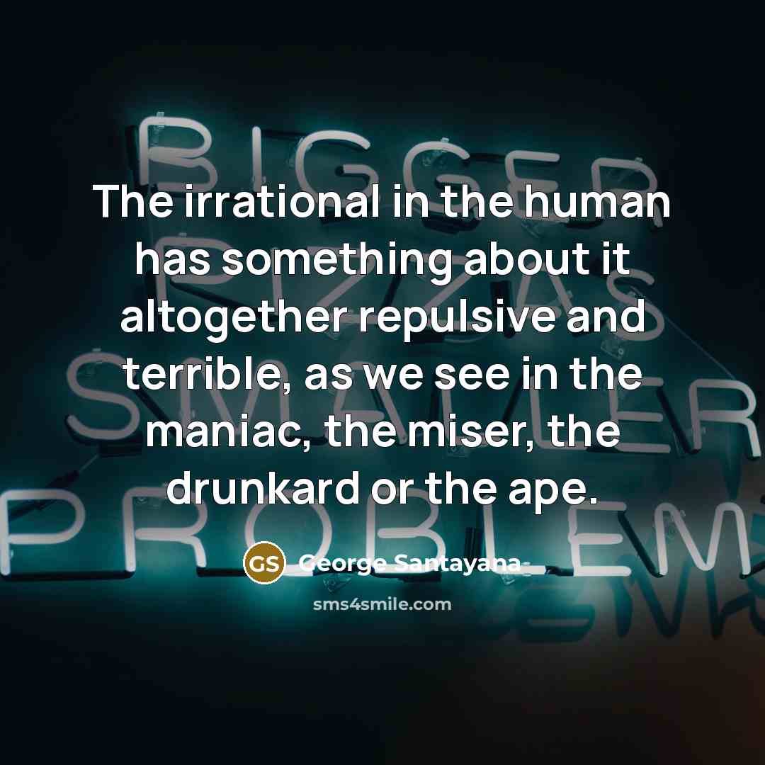“The irrational in the human has something about it altogether…” quote by George Santayana