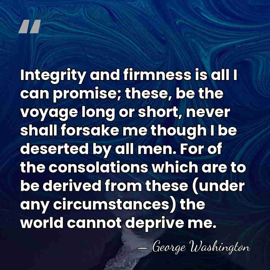 Integrity and firmness is all I can promise; these, be the voyage&hellip; - George Washington