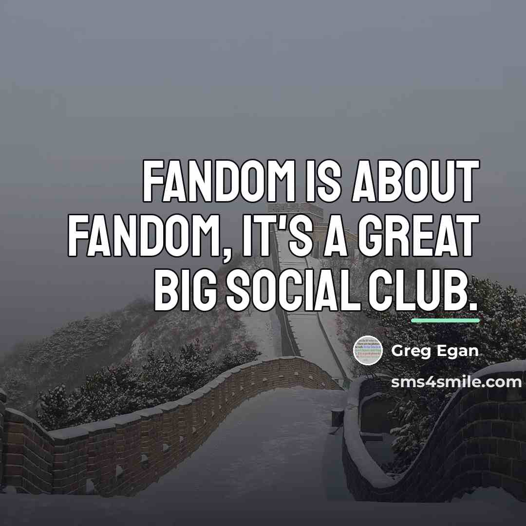 “Fandom is about fandom, it's a great big social club.…” quote by Greg Egan