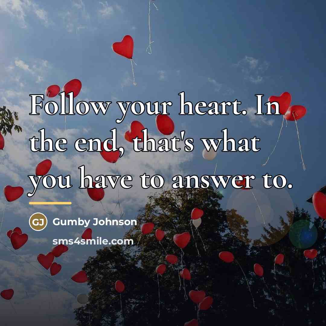“Follow your heart. In the end, that's what you have…” quote by Gumby Johnson