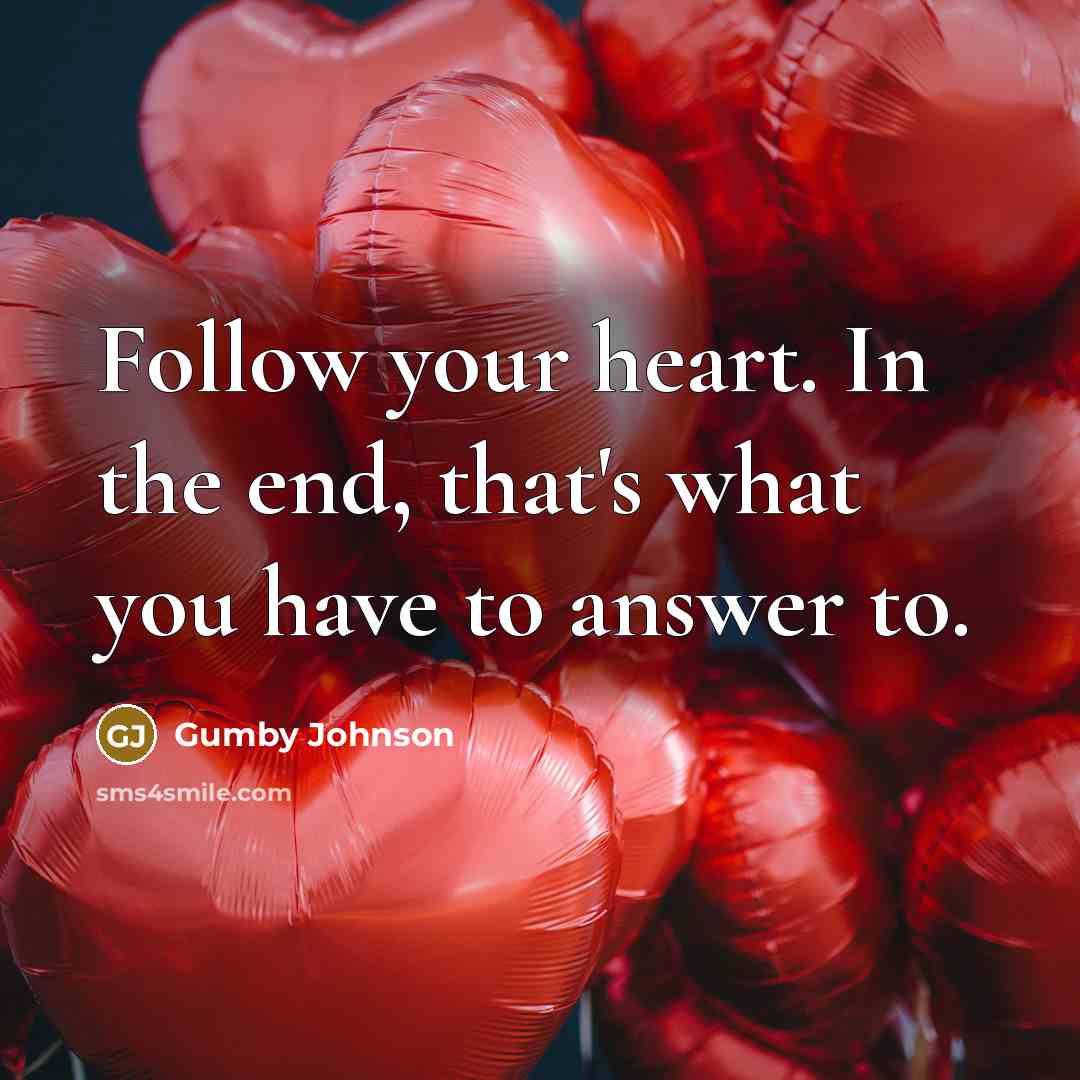 “Follow your heart. In the end, that's what you have to answer to.” quote by Gumby Johnson