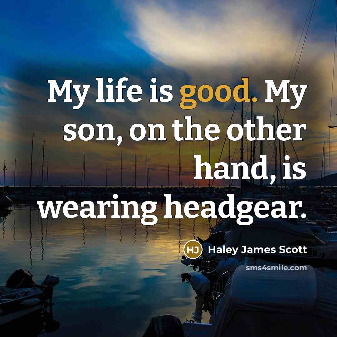 “My life is good. My son, on the other hand,…” quote by Haley James Scott