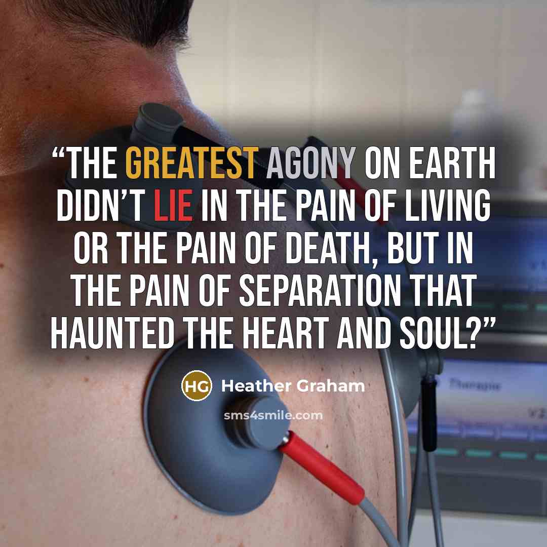 “the greatest agony on earth didn’t lie in the pain of living or the pain of death, but in the pain of separation that haunted the heart and soul?” quote by Heather Graham