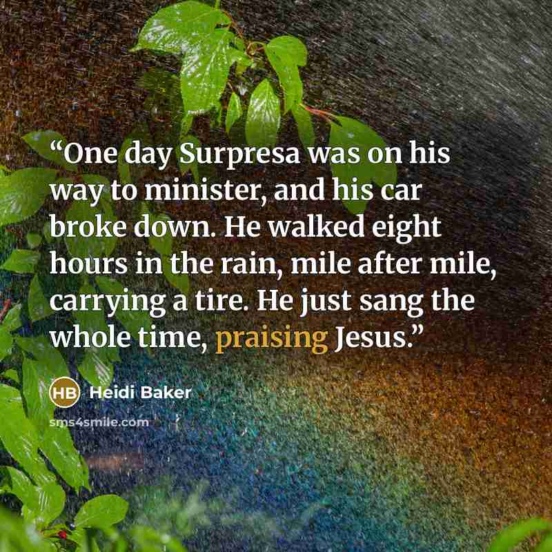 “One day Surpresa was on his way to minister, and his car broke down. He walked eight hours in the rain, mile after mile, carrying a tire. He just sang the whole time, praising Jesus.” quote by Heidi Baker