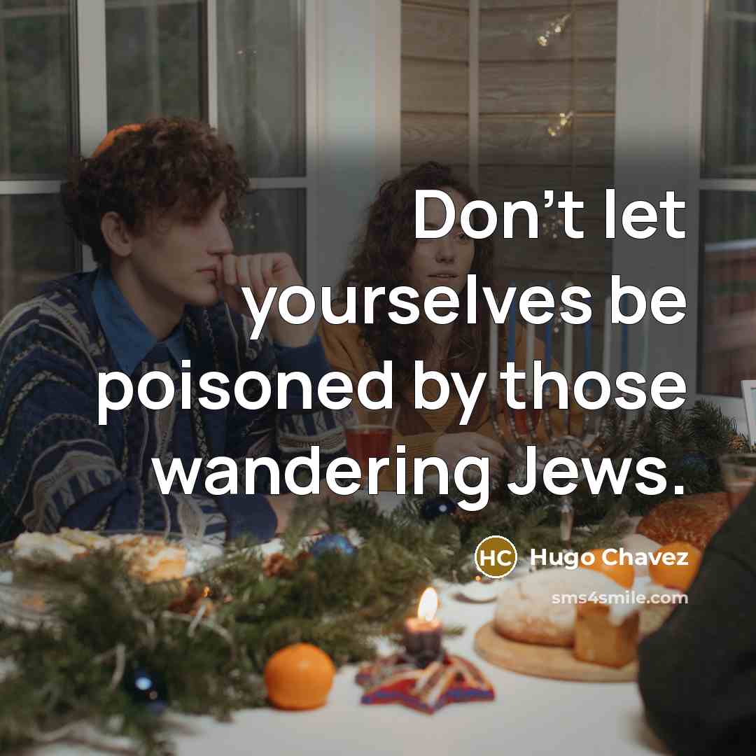 “Don’t let yourselves be poisoned by those wandering Jews.…” quote by Hugo Chavez