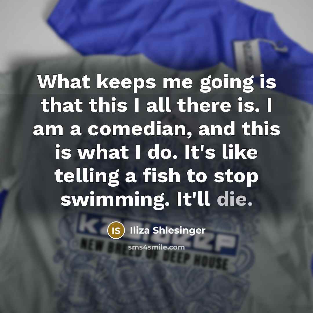 “What keeps me going is that this I all there…” quote by Iliza Shlesinger