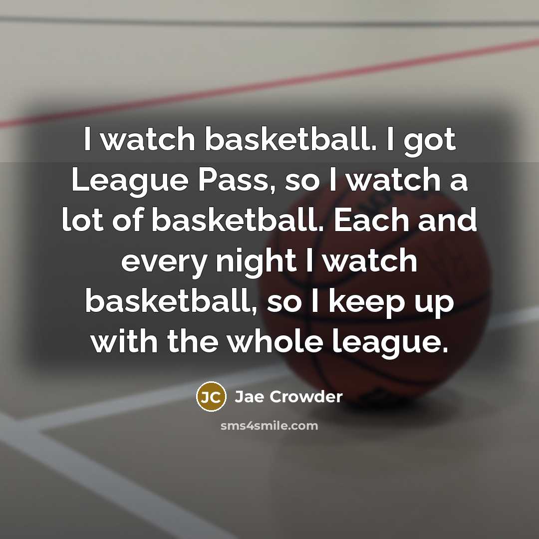 “I watch basketball. I got League Pass, so I watch…” quote by Jae Crowder