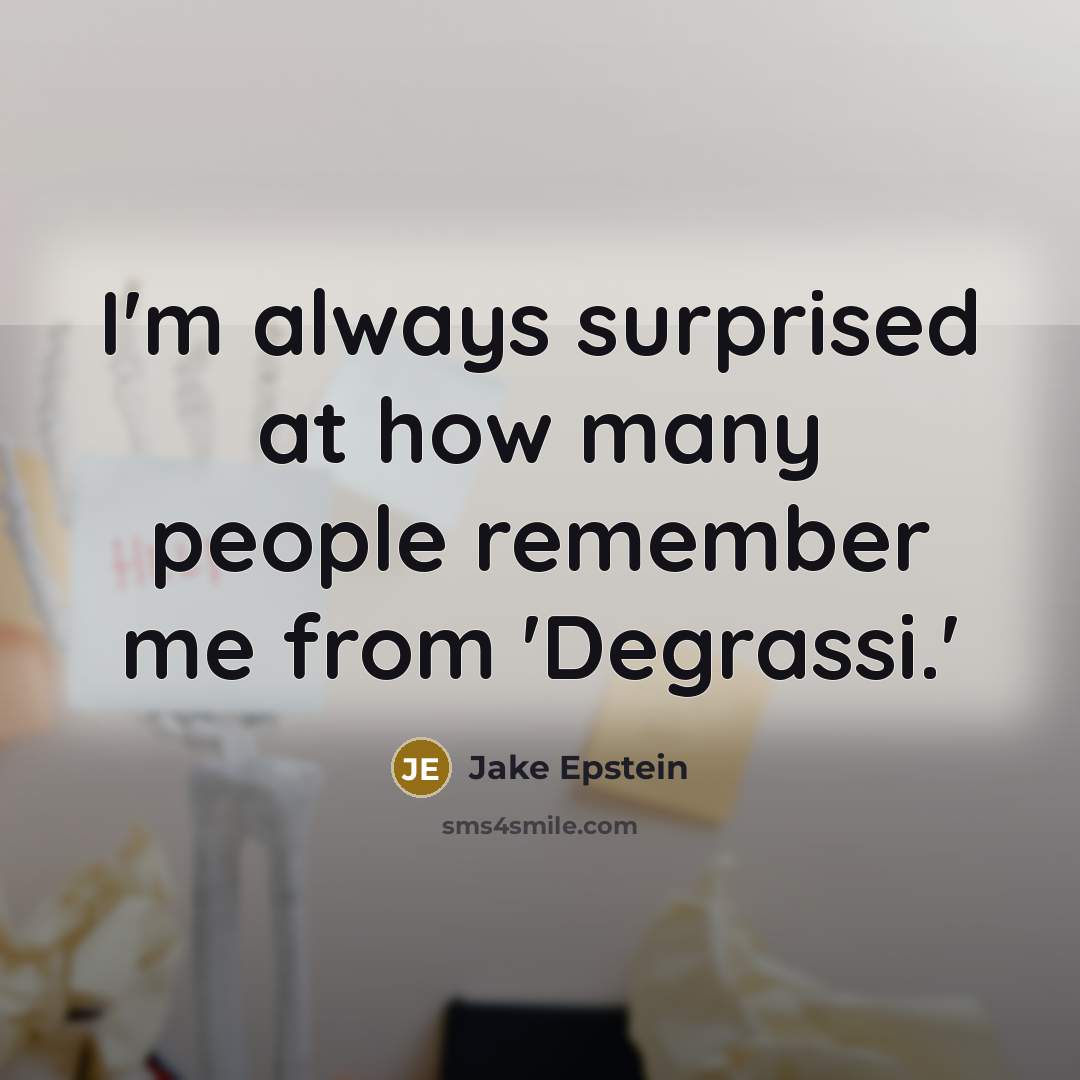“I'm always surprised at how many people remember me from…” quote by Jake Epstein