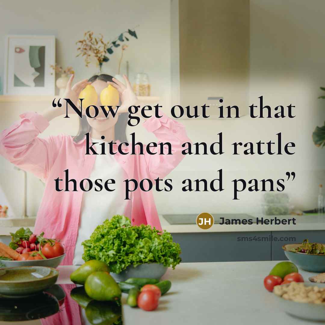 “Now get out in that kitchen and rattle those pots and pans” quote by James Herbert