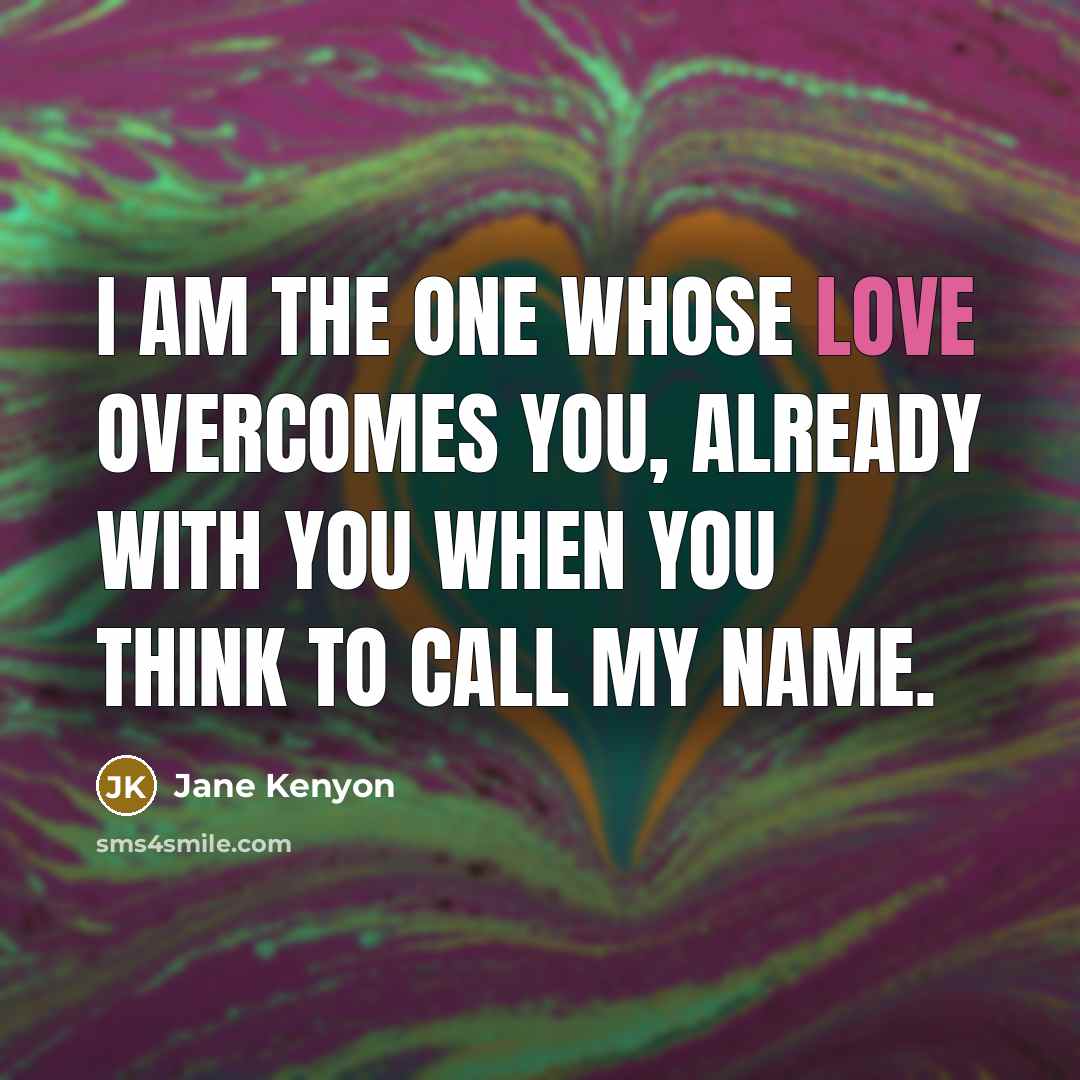 “I am the one whose love overcomes you, already with…” quote by Jane Kenyon