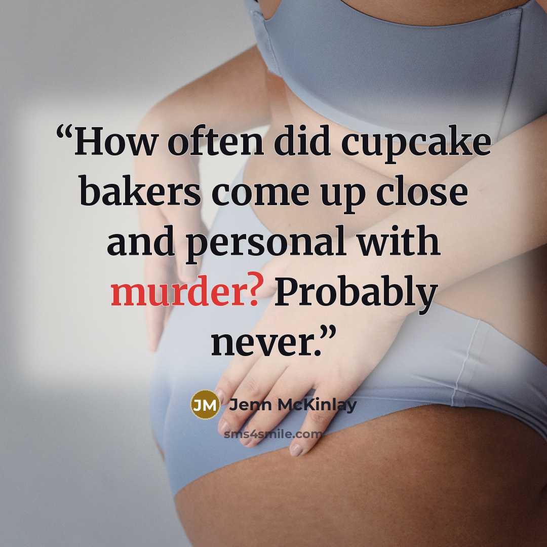 “How often did cupcake bakers come up close and personal with murder? Probably never.” quote by Jenn McKinlay