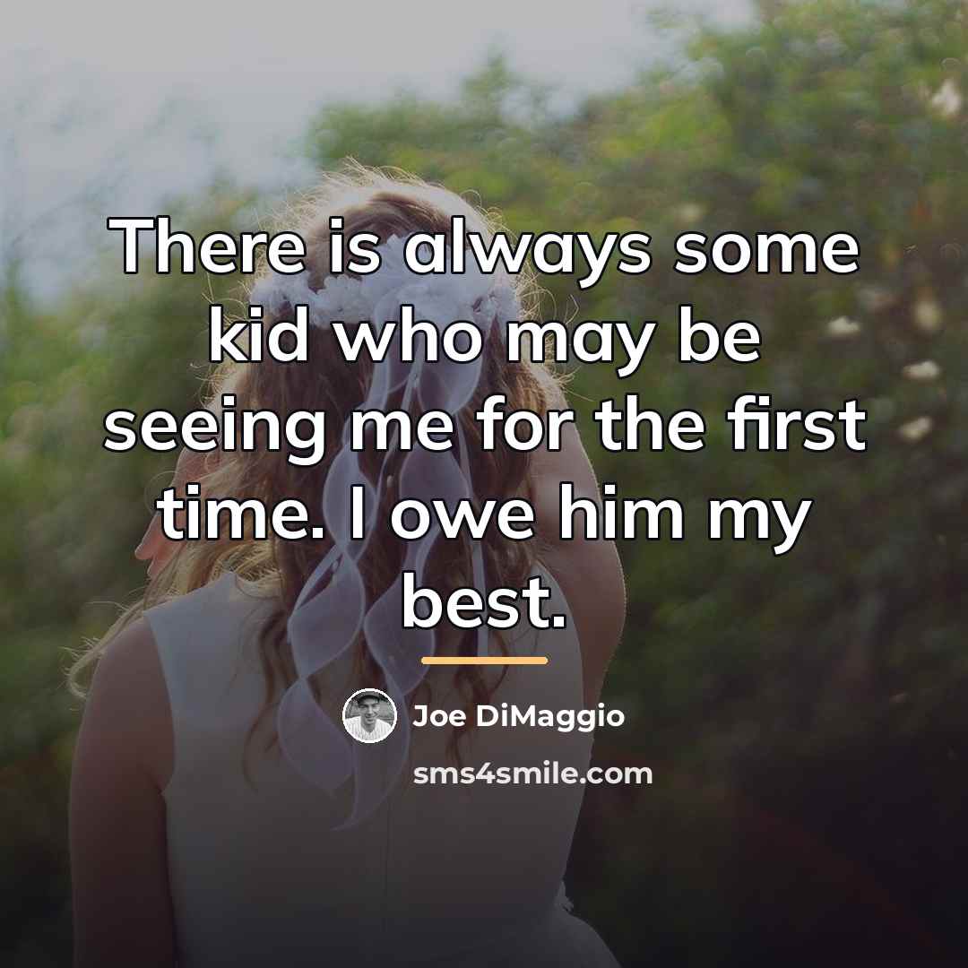 “There is always some kid who may be seeing me…” quote by Joe DiMaggio