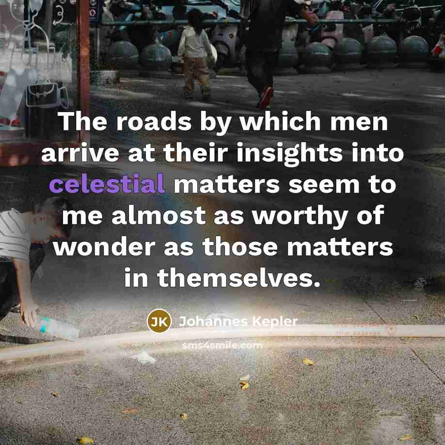 “The roads by which men arrive at their insights into…” quote by Johannes Kepler