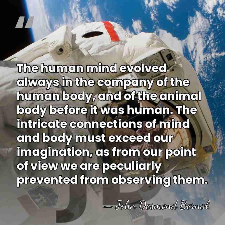 The human mind evolved always in the company of the human body,&hellip; - John Desmond Bernal