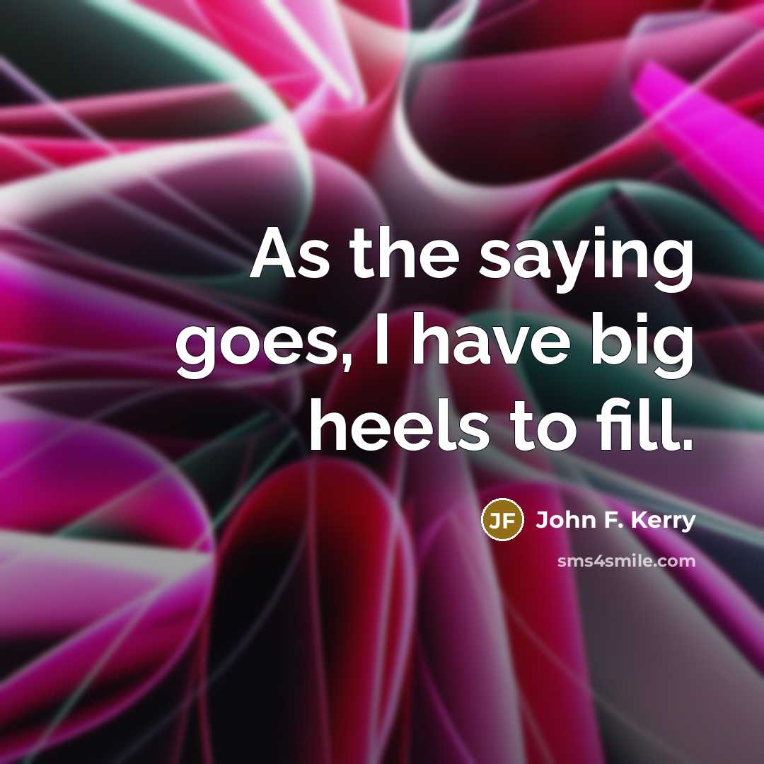 “As the saying goes, I have big heels to fill.…” quote by John F. Kerry